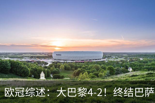 欧冠综述：大巴黎4-2！终结巴萨11连胜，利物浦4-3逆转，曼城5-1